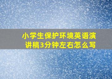 小学生保护环境英语演讲稿3分钟左右怎么写