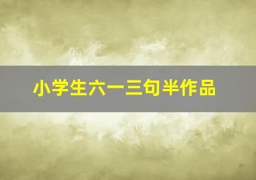 小学生六一三句半作品