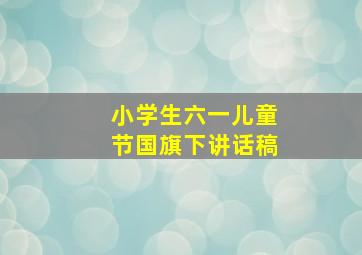 小学生六一儿童节国旗下讲话稿