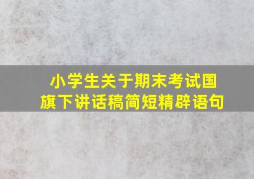 小学生关于期末考试国旗下讲话稿简短精辟语句