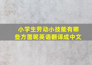 小学生劳动小技能有哪些方面呢英语翻译成中文