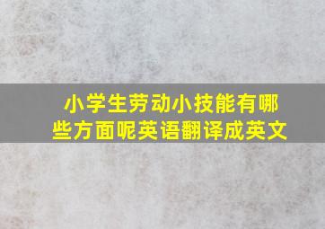 小学生劳动小技能有哪些方面呢英语翻译成英文