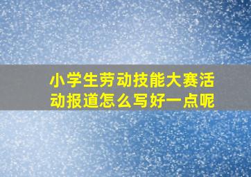 小学生劳动技能大赛活动报道怎么写好一点呢