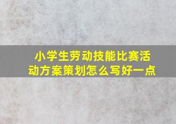 小学生劳动技能比赛活动方案策划怎么写好一点