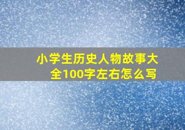 小学生历史人物故事大全100字左右怎么写