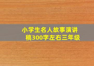 小学生名人故事演讲稿300字左右三年级