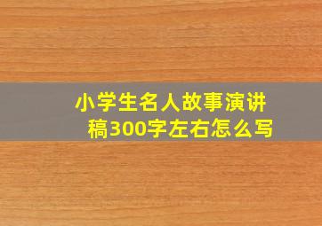 小学生名人故事演讲稿300字左右怎么写