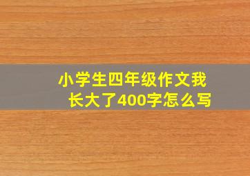 小学生四年级作文我长大了400字怎么写