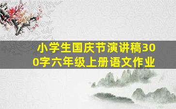 小学生国庆节演讲稿300字六年级上册语文作业