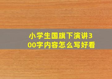 小学生国旗下演讲300字内容怎么写好看