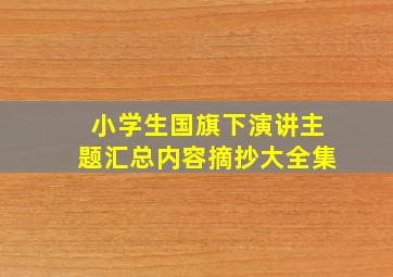 小学生国旗下演讲主题汇总内容摘抄大全集