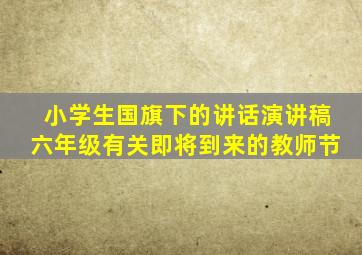 小学生国旗下的讲话演讲稿六年级有关即将到来的教师节