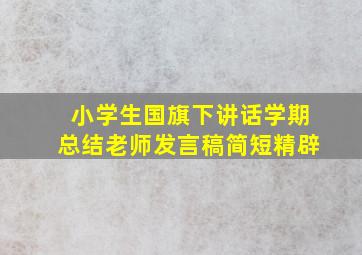 小学生国旗下讲话学期总结老师发言稿简短精辟