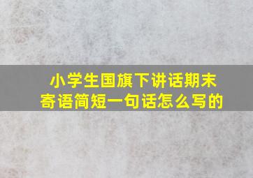 小学生国旗下讲话期末寄语简短一句话怎么写的