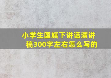 小学生国旗下讲话演讲稿300字左右怎么写的