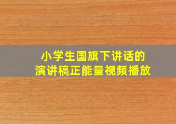 小学生国旗下讲话的演讲稿正能量视频播放