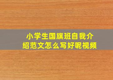 小学生国旗班自我介绍范文怎么写好呢视频