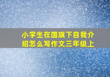 小学生在国旗下自我介绍怎么写作文三年级上