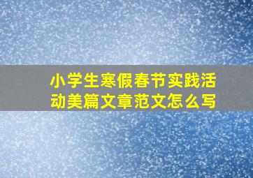 小学生寒假春节实践活动美篇文章范文怎么写