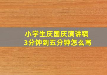 小学生庆国庆演讲稿3分钟到五分钟怎么写