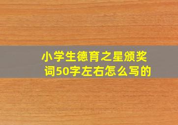 小学生德育之星颁奖词50字左右怎么写的