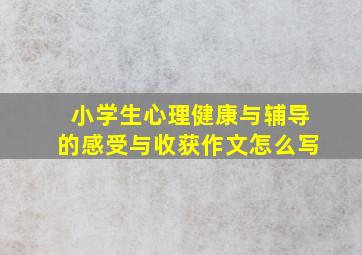 小学生心理健康与辅导的感受与收获作文怎么写