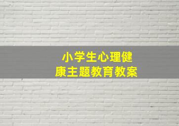 小学生心理健康主题教育教案