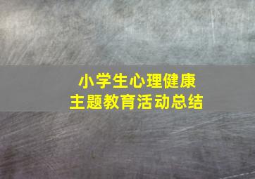 小学生心理健康主题教育活动总结