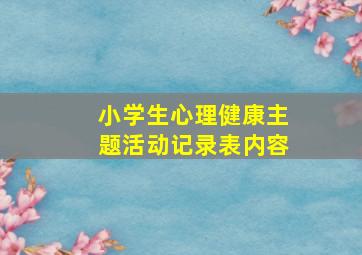 小学生心理健康主题活动记录表内容