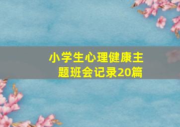 小学生心理健康主题班会记录20篇