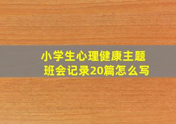 小学生心理健康主题班会记录20篇怎么写