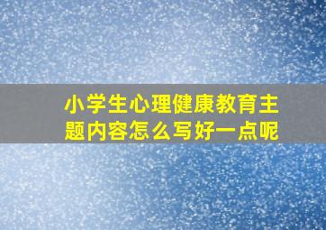 小学生心理健康教育主题内容怎么写好一点呢