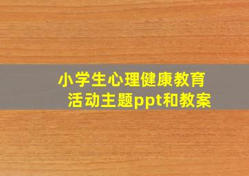 小学生心理健康教育活动主题ppt和教案