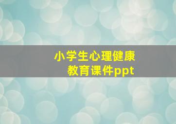 小学生心理健康教育课件ppt