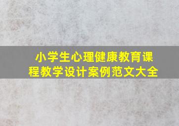 小学生心理健康教育课程教学设计案例范文大全