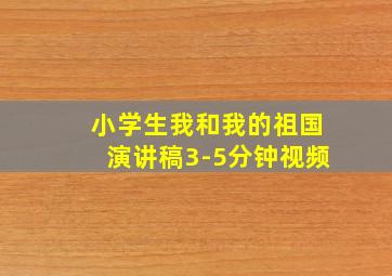 小学生我和我的祖国演讲稿3-5分钟视频