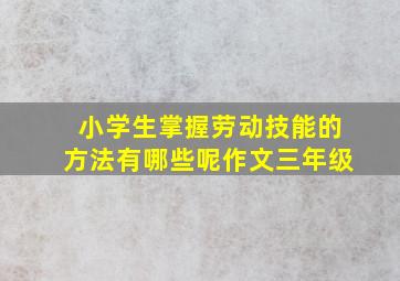 小学生掌握劳动技能的方法有哪些呢作文三年级