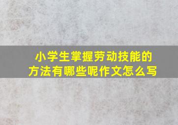 小学生掌握劳动技能的方法有哪些呢作文怎么写