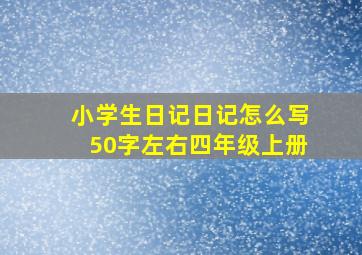 小学生日记日记怎么写50字左右四年级上册