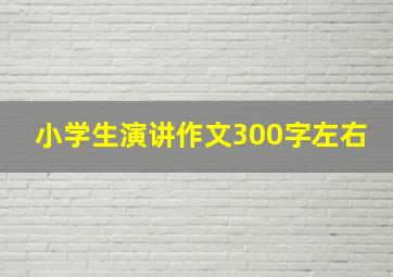 小学生演讲作文300字左右