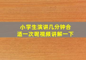 小学生演讲几分钟合适一次呢视频讲解一下