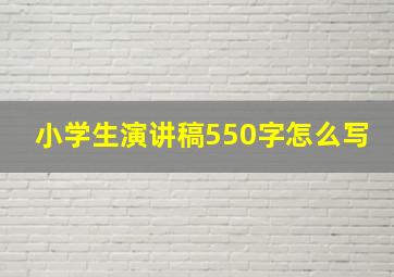 小学生演讲稿550字怎么写