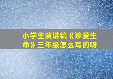 小学生演讲稿《珍爱生命》三年级怎么写的呀