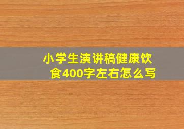 小学生演讲稿健康饮食400字左右怎么写