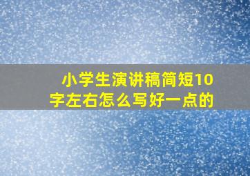 小学生演讲稿简短10字左右怎么写好一点的