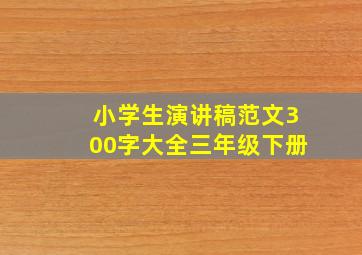 小学生演讲稿范文300字大全三年级下册