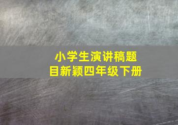 小学生演讲稿题目新颖四年级下册