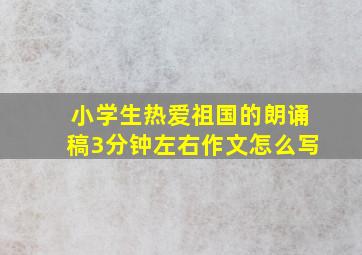 小学生热爱祖国的朗诵稿3分钟左右作文怎么写