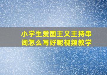 小学生爱国主义主持串词怎么写好呢视频教学