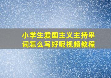 小学生爱国主义主持串词怎么写好呢视频教程